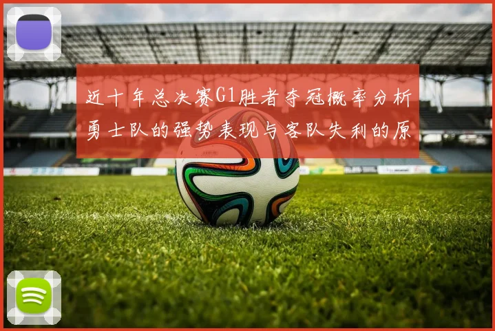 近十年总决赛G1胜者夺冠概率分析勇士队的强势表现与客队失利的原因探讨
