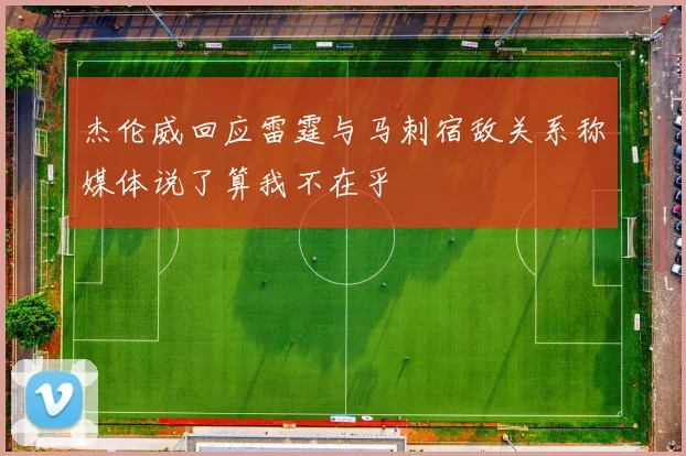 杰伦威回应雷霆与马刺宿敌关系称媒体说了算我不在乎