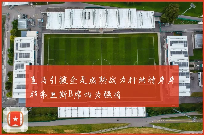 皇马引援全是成熟战力科纳特库库邓弗里斯B席均为强将