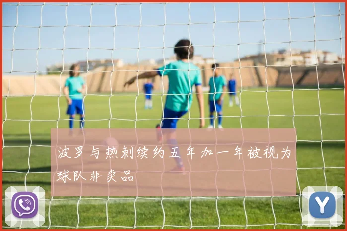 波罗与热刺续约五年加一年被视为球队非卖品