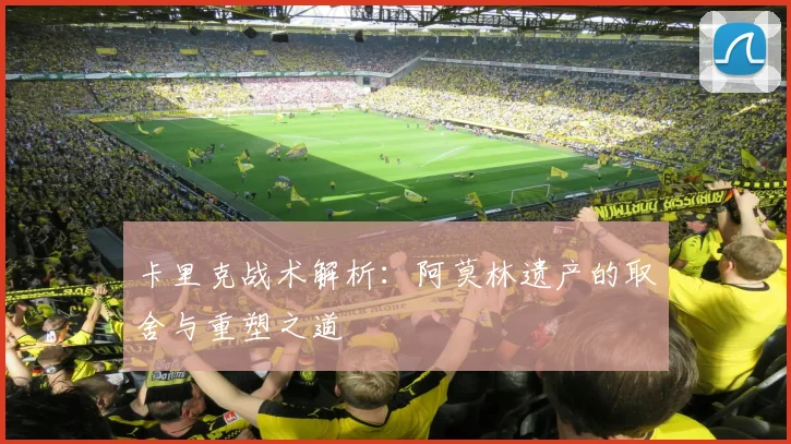 卡里克战术解析：阿莫林遗产的取舍与重塑之道