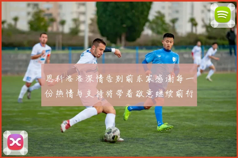 恩科洛洛深情告别前东家感谢每一份热情与支持将带着敬意继续前行