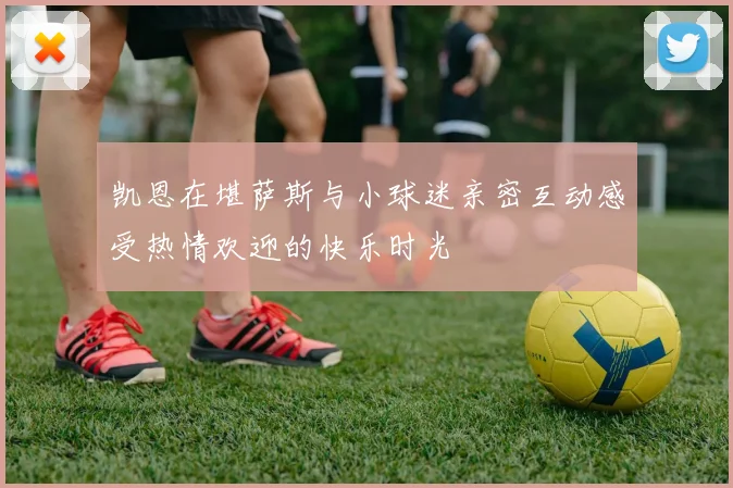 凯恩在堪萨斯与小球迷亲密互动感受热情欢迎的快乐时光
