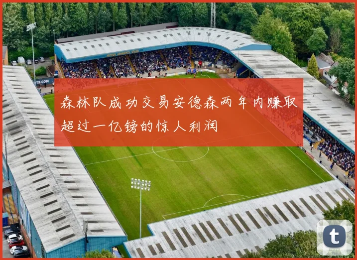 森林队成功交易安德森两年内赚取超过一亿镑的惊人利润