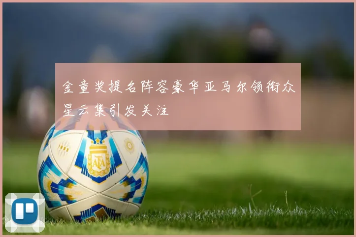 金童奖提名阵容豪华亚马尔领衔众星云集引发关注