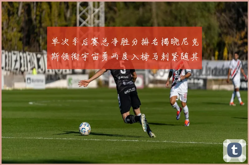 单次季后赛总净胜分排名揭晓尼克斯领衔宇宙勇两度入榜马刺紧随其后