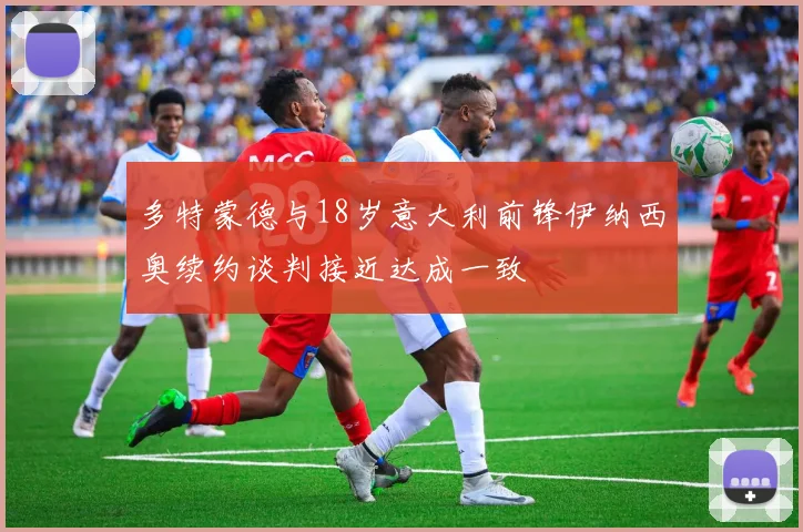 多特蒙德与18岁意大利前锋伊纳西奥续约谈判接近达成一致